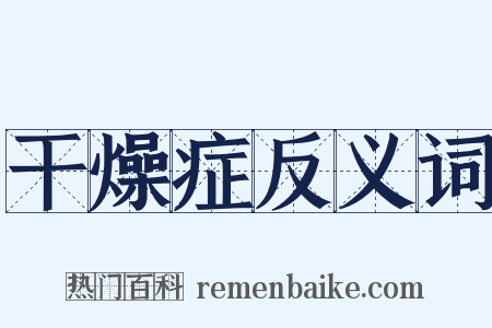 干燥症反义词是什么意思的图片